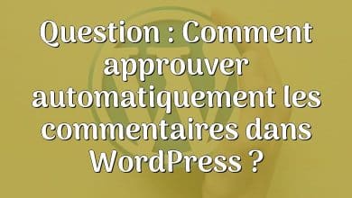 Question : Comment approuver automatiquement les commentaires dans WordPress ?